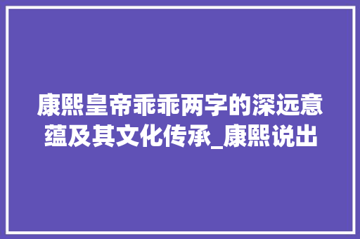 康熙皇帝乖乖两字的深远意蕴及其文化传承_康熙说出乖乖两字的意思