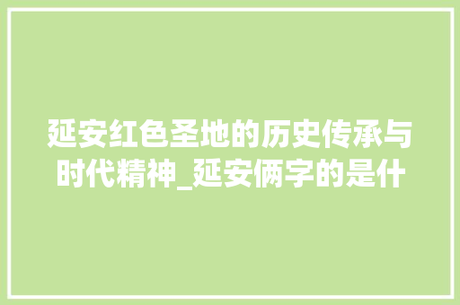 延安红色圣地的历史传承与时代精神_延安俩字的是什么意思
