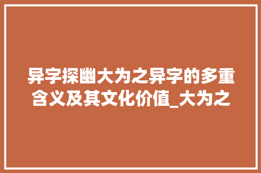 异字探幽大为之异字的多重含义及其文化价值_大为之的异字是什么意思