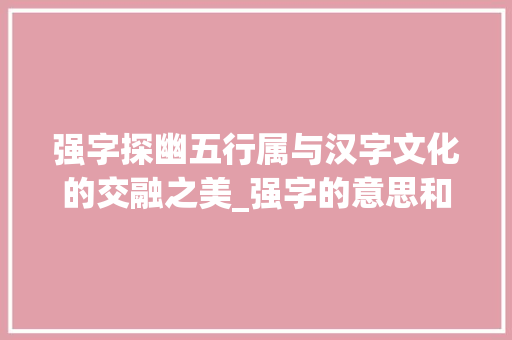 强字探幽五行属与汉字文化的交融之美_强字的意思和五行属