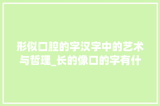 形似口腔的字汉字中的艺术与哲理_长的像口的字有什么意思