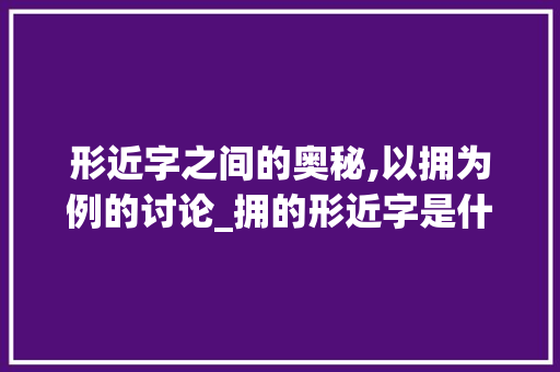 形近字之间的奥秘,以拥为例的讨论_拥的形近字是什么意思