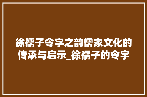 徐孺子令字之韵儒家文化的传承与启示_徐孺子的令字是什么意思