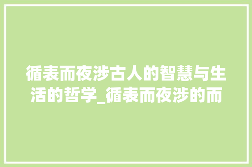 循表而夜涉古人的智慧与生活的哲学_循表而夜涉的而字的意思