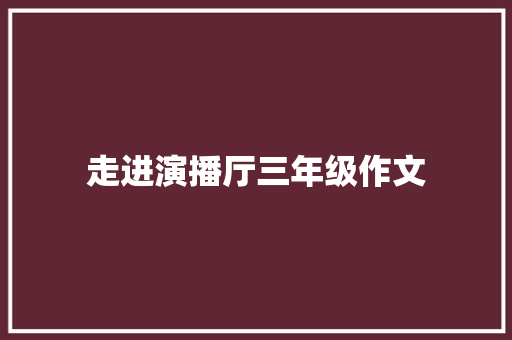 走进演播厅三年级作文