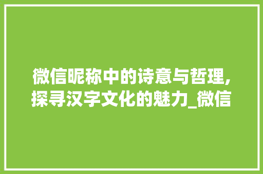 微信昵称中的诗意与哲理,探寻汉字文化的魅力_微信昵称带中文意思的字