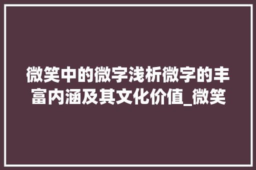 微笑中的微字浅析微字的丰富内涵及其文化价值_微笑中的微字是什么意思