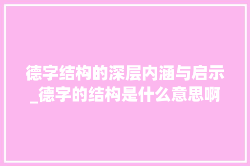 德字结构的深层内涵与启示_德字的结构是什么意思啊