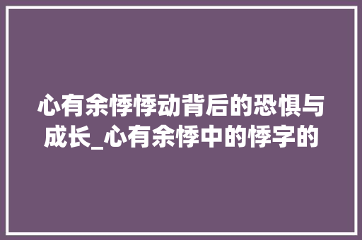 心有余悸悸动背后的恐惧与成长_心有余悸中的悸字的意思