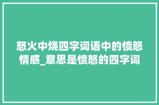 怒火中烧四字词语中的愤怒情感_意思是愤怒的四字词语
