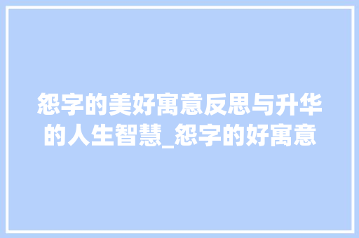 怨字的美好寓意反思与升华的人生智慧_怨字的好寓意是什么意思