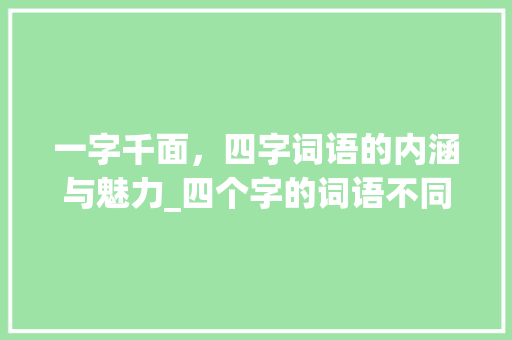 一字千面，四字词语的内涵与魅力_四个字的词语不同的意思