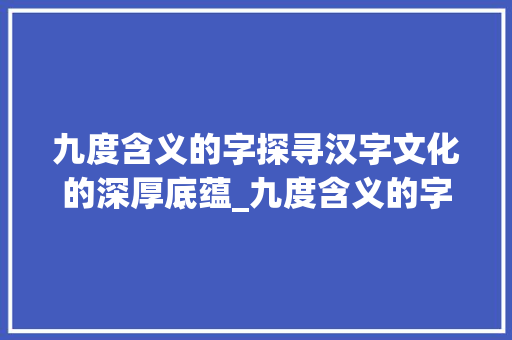 九度含义的字探寻汉字文化的深厚底蕴_九度含义的字有什么意思