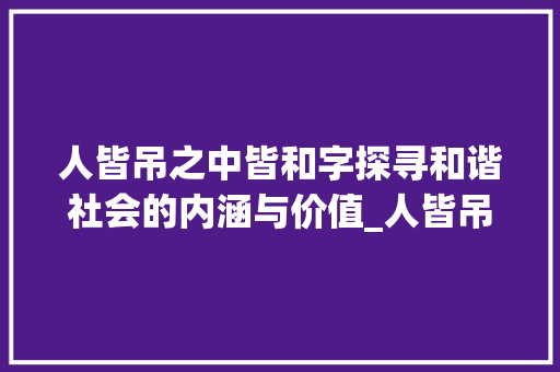 人皆吊之中皆和字探寻和谐社会的内涵与价值_人皆吊之中皆和字的意思