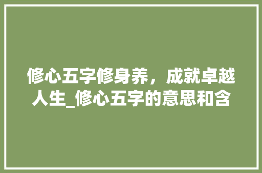 修心五字修身养，成就卓越人生_修心五字的意思和含义