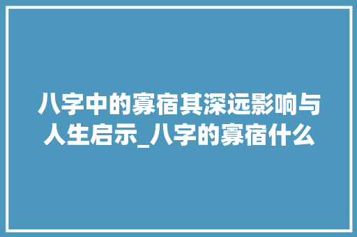 八字中的寡宿其深远影响与人生启示_八字的寡宿什么意思