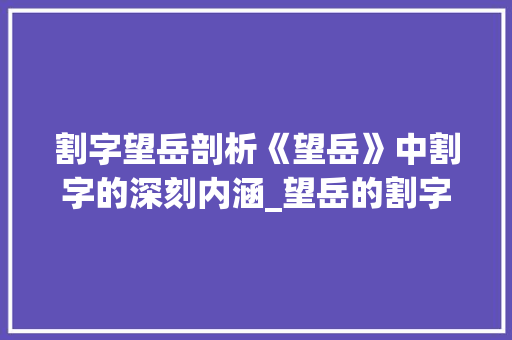 割字望岳剖析《望岳》中割字的深刻内涵_望岳的割字是什么意思