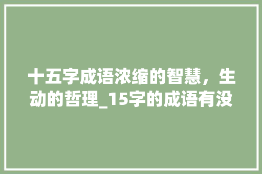 十五字成语浓缩的智慧，生动的哲理_15字的成语有没有意思