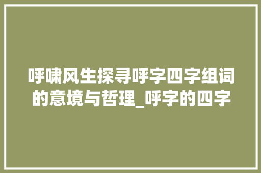 呼啸风生探寻呼字四字组词的意境与哲理_呼字的四字组词是什么意思