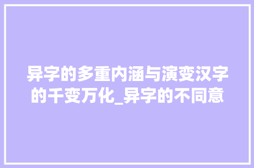 异字的多重内涵与演变汉字的千变万化_异字的不同意思怎么写的