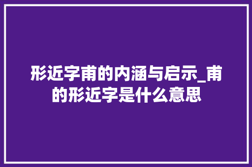 形近字甫的内涵与启示_甫的形近字是什么意思