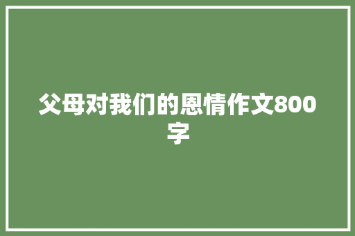 父母对我们的恩情作文800字