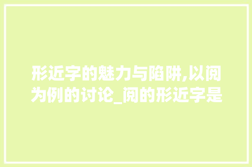 形近字的魅力与陷阱,以阅为例的讨论_阅的形近字是什么意思