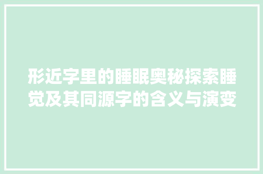 形近字里的睡眠奥秘探索睡觉及其同源字的含义与演变_睡觉的形近字是什么意思