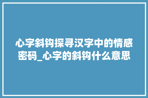 心字斜钩探寻汉字中的情感密码_心字的斜钩什么意思啊