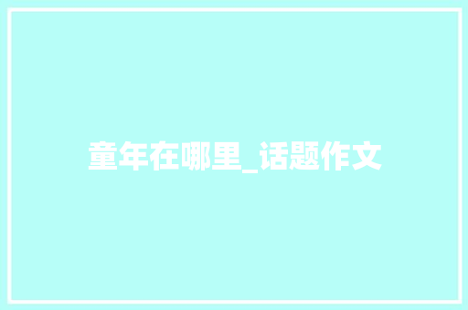 童年在哪里_话题作文 写作素材