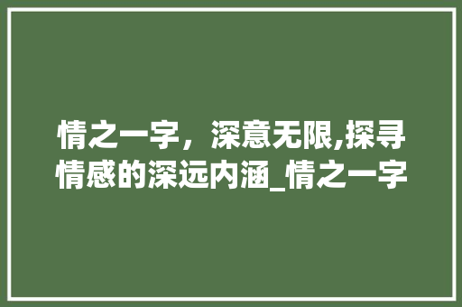 情之一字，深意无限,探寻情感的深远内涵_情之一字深意的意思