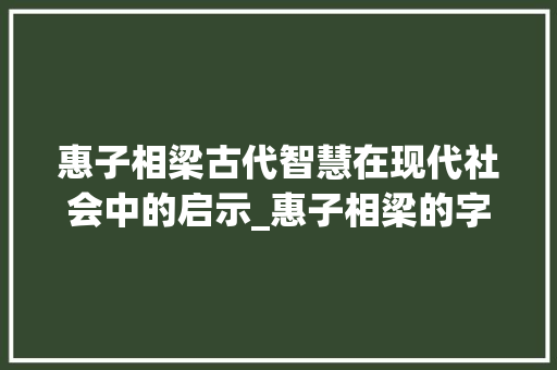 惠子相梁古代智慧在现代社会中的启示_惠子相梁的字是什么意思