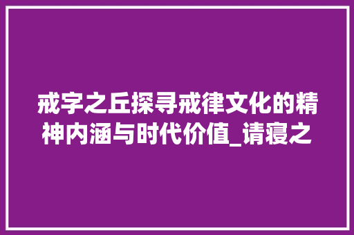 戒字之丘探寻戒律文化的精神内涵与时代价值_请寝之丘中的戒字的意思