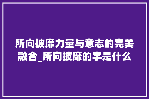 所向披靡力量与意志的完美融合_所向披靡的字是什么意思