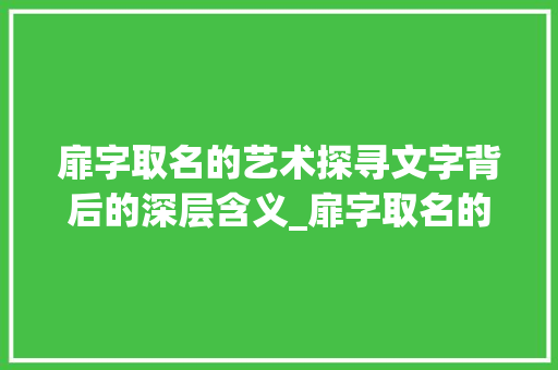 扉字取名的艺术探寻文字背后的深层含义_扉字取名的意思是什麼呢