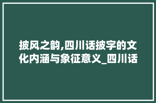 披风之韵,四川话披字的文化内涵与象征意义_四川话披字的意思