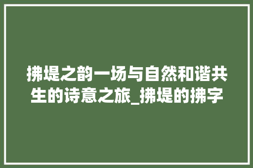 拂堤之韵一场与自然和谐共生的诗意之旅_拂堤的拂字是什么意思
