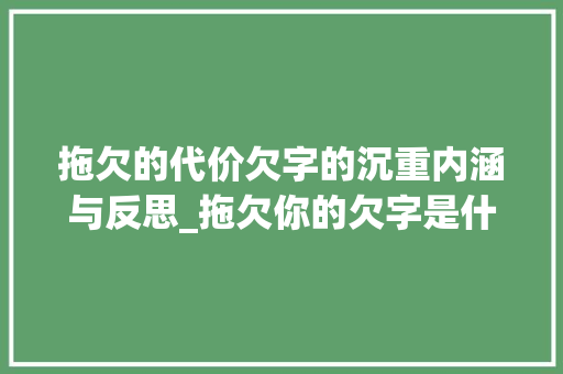 拖欠的代价欠字的沉重内涵与反思_拖欠你的欠字是什么意思