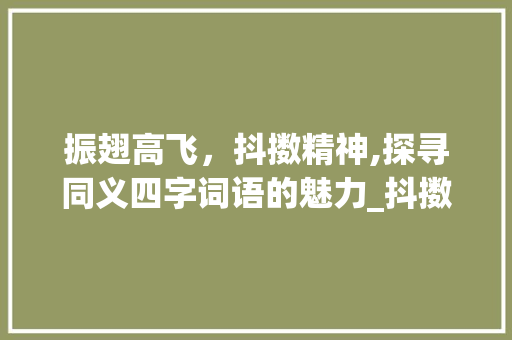 振翅高飞，抖擞精神,探寻同义四字词语的魅力_抖擞意思相同的四字词语 商业文案