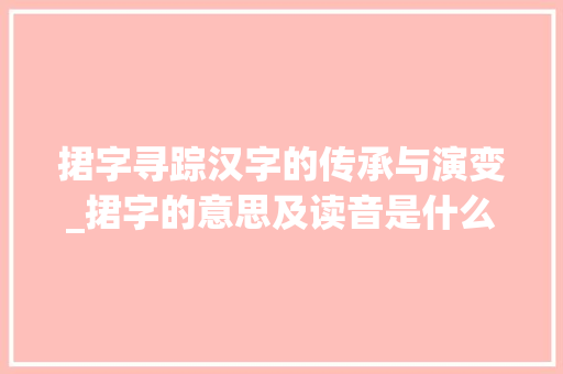 捃字寻踪汉字的传承与演变_捃字的意思及读音是什么