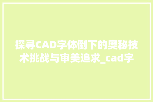 探寻CAD字体倒下的奥秘技术挑战与审美追求_cad字体倒下的字是什么意思