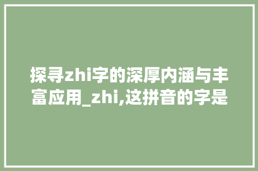 探寻zhi字的深厚内涵与丰富应用_zhi,这拼音的字是什么意思