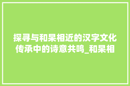 探寻与和杲相近的汉字文化传承中的诗意共鸣_和杲相近的字是什么意思 简历模板