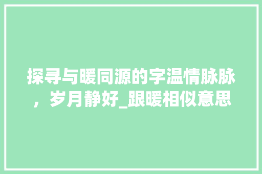 探寻与暖同源的字温情脉脉，岁月静好_跟暖相似意思的字有哪些