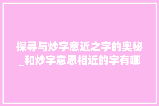 探寻与炒字意近之字的奥秘_和炒字意思相近的字有哪些