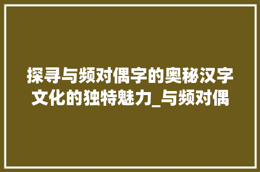 探寻与频对偶字的奥秘汉字文化的独特魅力_与频对偶的字是什么意思
