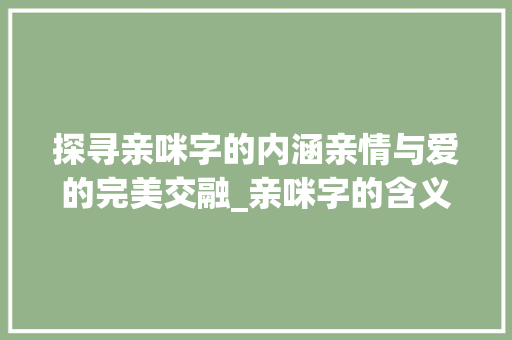 探寻亲咪字的内涵亲情与爱的完美交融_亲咪字的含义是什么意思