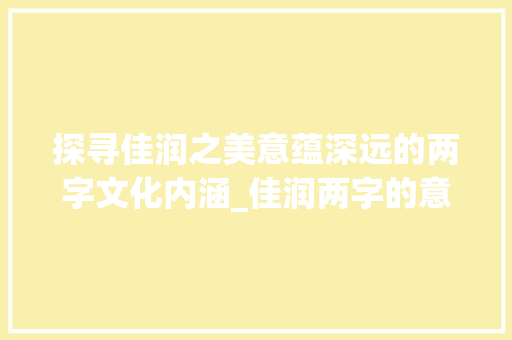 探寻佳润之美意蕴深远的两字文化内涵_佳润两字的意思和含义解释