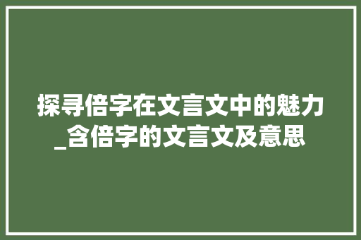 探寻倍字在文言文中的魅力_含倍字的文言文及意思