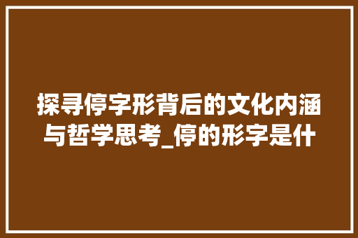 探寻停字形背后的文化内涵与哲学思考_停的形字是什么意思啊